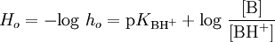 H_o = -\text{log } h_o = \text{p}K_{\text{BH}^+} + \text{log } \frac{[\text{B}]}{[\text{BH}^+]}