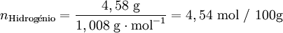 n_{\text{Hidrog }\!\!\acute{\mathrm{e}}\!\!\text{ nio}}=\frac{4,58 \text{ g}}{1,008 \text{ g} \cdot \text{mol}^{-1}}=4,54 \text{ mol / 100g}