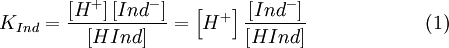 K_{Ind} = \frac{\left [ H^+ \right ] \left [ Ind^- \right ]  }{\left [ HInd \right ]} = \left [ H^+ \right ] \frac{ \left [ Ind^- \right ]  }{\left [ HInd \right ]} \qquad \qquad \qquad (1)